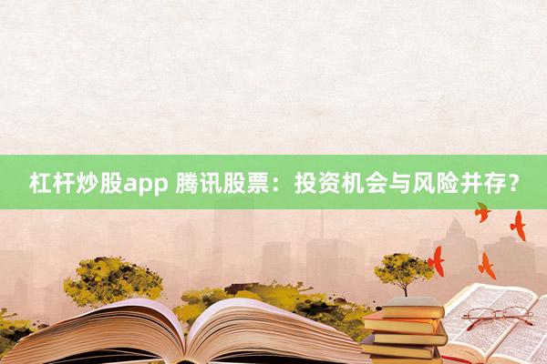 杠杆炒股app 腾讯股票：投资机会与风险并存？