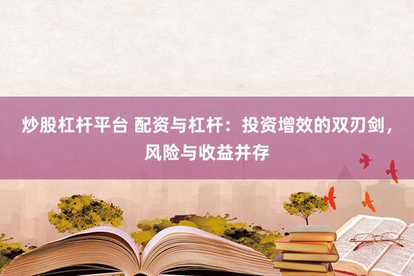 炒股杠杆平台 配资与杠杆：投资增效的双刃剑，风险与收益并存