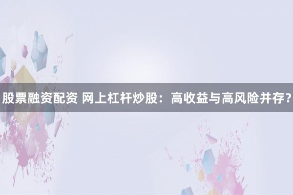 股票融资配资 网上杠杆炒股：高收益与高风险并存？