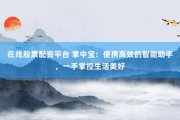 在线股票配资平台 掌中宝：便携高效的智能助手，一手掌控生活美好
