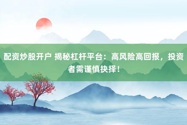 配资炒股开户 揭秘杠杆平台:高风险高回报,投资者需谨慎抉择!