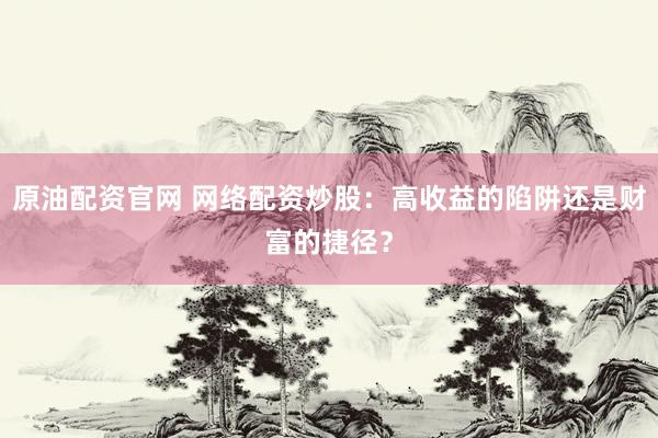 原油配资官网 网络配资炒股:高收益的陷阱还是财富的捷径?