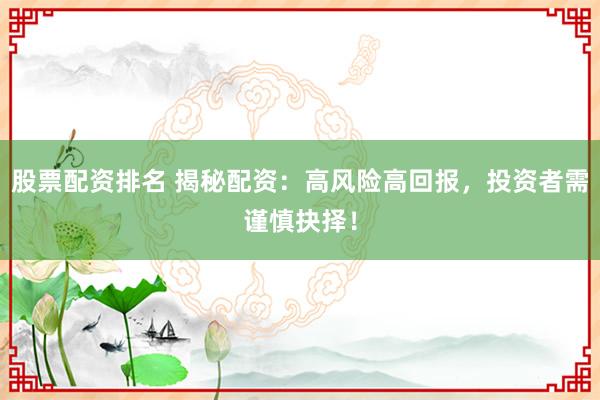 股票配资排名 揭秘配资:高风险高回报,投资者需谨慎抉择!