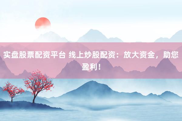 实盘股票配资平台 线上炒股配资：放大资金，助您盈利！