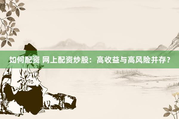 如何配资 网上配资炒股：高收益与高风险并存？