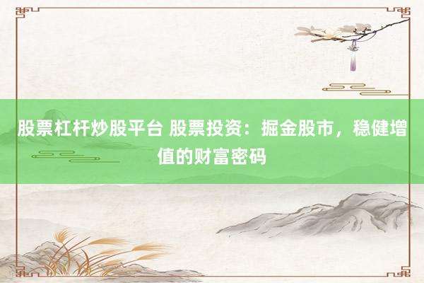 股票杠杆炒股平台 股票投资：掘金股市，稳健增值的财富密码