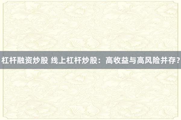 杠杆融资炒股 线上杠杆炒股：高收益与高风险并存？