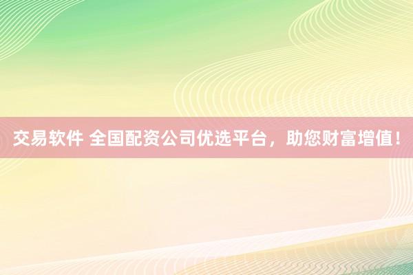交易软件 全国配资公司优选平台，助您财富增值！