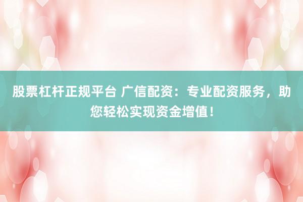 股票杠杆正规平台 广信配资：专业配资服务，助您轻松实现资金增值！