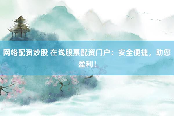 网络配资炒股 在线股票配资门户：安全便捷，助您盈利！