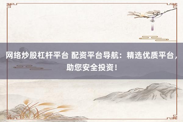 网络炒股杠杆平台 配资平台导航：精选优质平台，助您安全投资！
