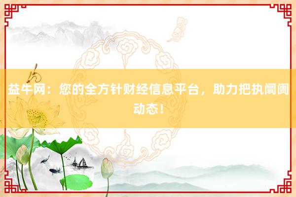 益牛网：您的全方针财经信息平台，助力把执阛阓动态！