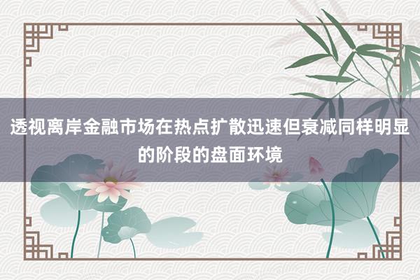 透视离岸金融市场在热点扩散迅速但衰减同样明显的阶段的盘面环境