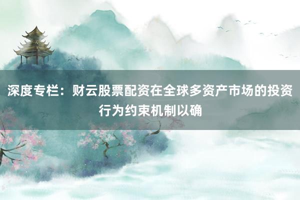 深度专栏：财云股票配资在全球多资产市场的投资行为约束机制以确
