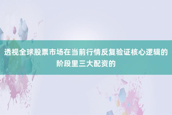 透视全球股票市场在当前行情反复验证核心逻辑的阶段里三大配资的