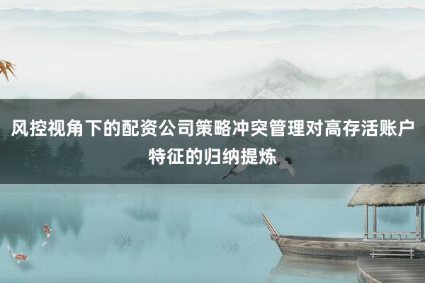 风控视角下的配资公司策略冲突管理对高存活账户特征的归纳提炼