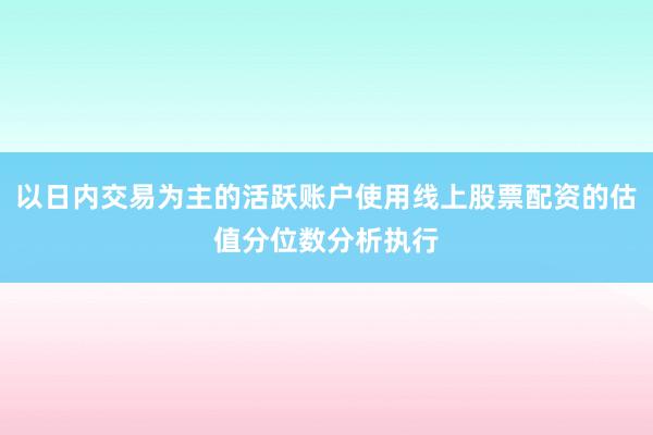 以日内交易为主的活跃账户使用线上股票配资的估值分位数分析执行