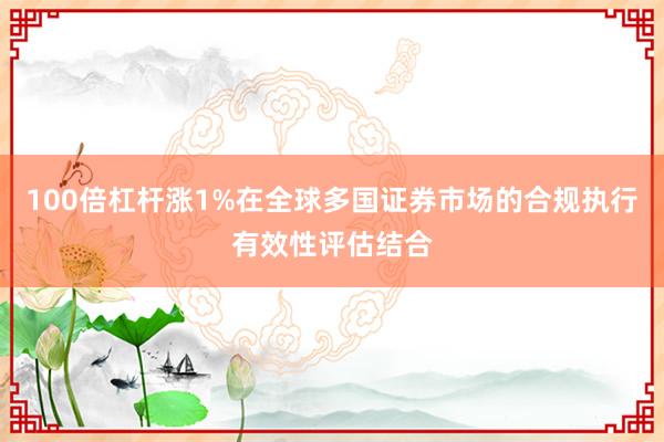 100倍杠杆涨1%在全球多国证券市场的合规执行有效性评估结合
