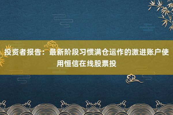 投资者报告：最新阶段习惯满仓运作的激进账户使用恒信在线股票投