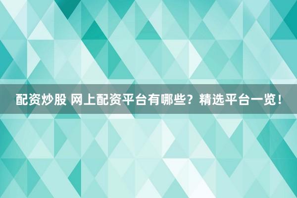 配资炒股 网上配资平台有哪些？精选平台一览！