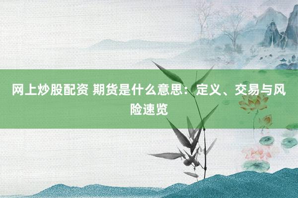网上炒股配资 期货是什么意思：定义、交易与风险速览
