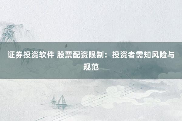 证券投资软件 股票配资限制:投资者需知风险与规范
