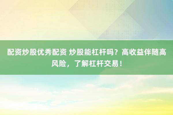 配资炒股优秀配资 炒股能杠杆吗？高收益伴随高风险，了解杠杆交易！
