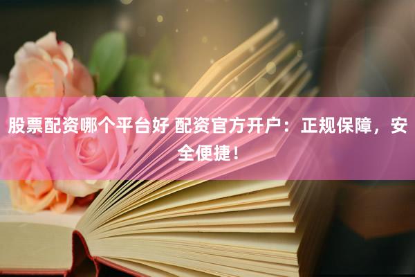 股票配资哪个平台好 配资官方开户：正规保障，安全便捷！