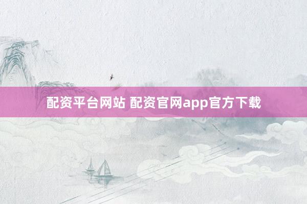 配资平台网站 配资官网app官方下载