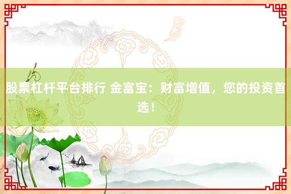 股票杠杆平台排行 金富宝：财富增值，您的投资首选！