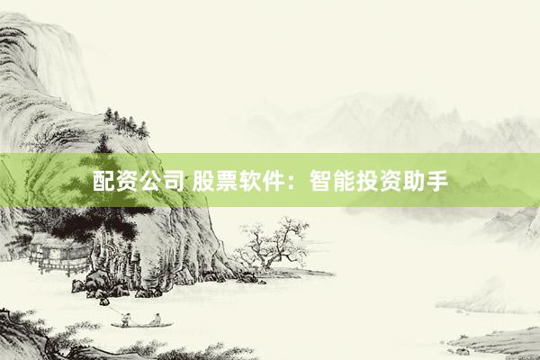 配资公司 股票软件:智能投资助手