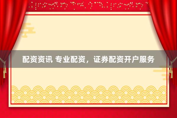 配资资讯 专业配资，证券配资开户服务