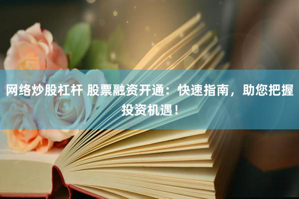 网络炒股杠杆 股票融资开通：快速指南，助您把握投资机遇！