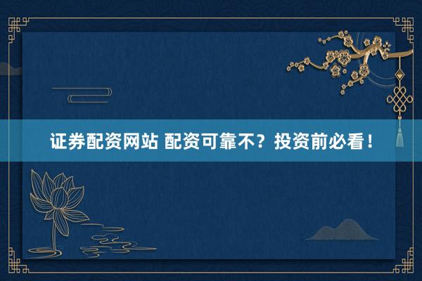 证券配资网站 配资可靠不？投资前必看！