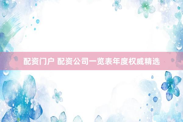 配资门户 配资公司一览表年度权威精选