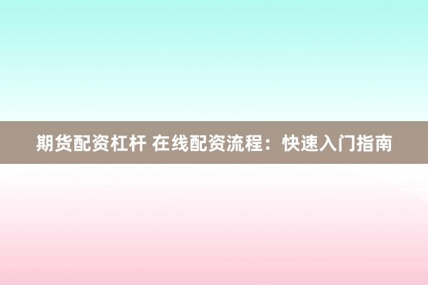 期货配资杠杆 在线配资流程：快速入门指南